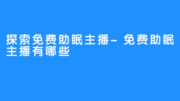 探索免费助眠主播-免费助眠主播有哪些