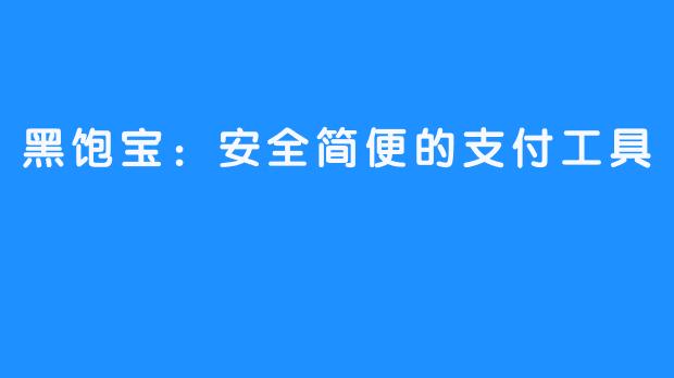 黑饱宝：安全简便的支付工具 