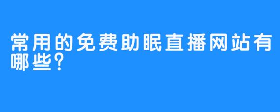 常用的免费助眠直播网站有哪些？