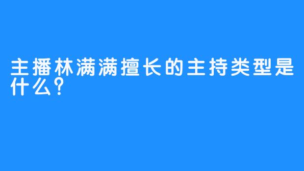 主播林满满擅长的主持类型是什么？