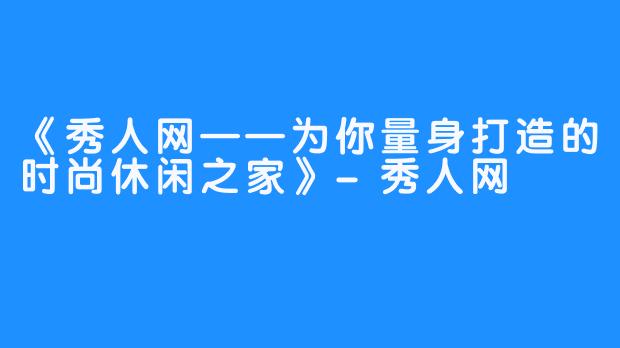 《秀人网——为你量身打造的时尚休闲之家》-秀人网