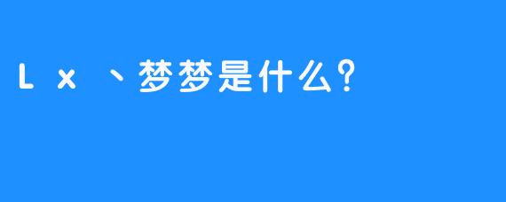 Lx丶梦梦是什么？