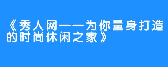 《秀人网——为你量身打造的时尚休闲之家》