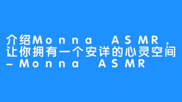 介绍Monna ASMR，让你拥有一个安详的心灵空间-Monna ASMR