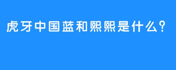 虎牙中国蓝和熙熙是什么？ 