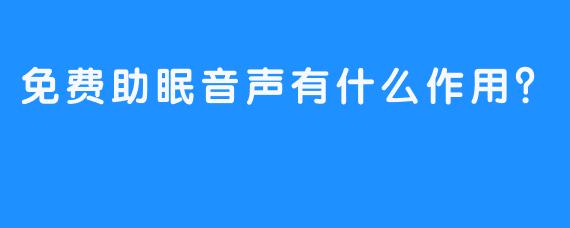 免费助眠音声有什么作用？