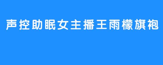 声控助眠女主播王雨檬旗袍