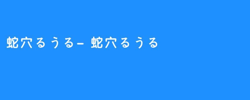 蛇穴るうる-蛇穴るうる