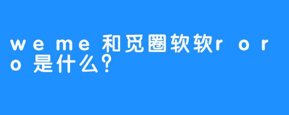 weme和觅圈软软roro是什么？