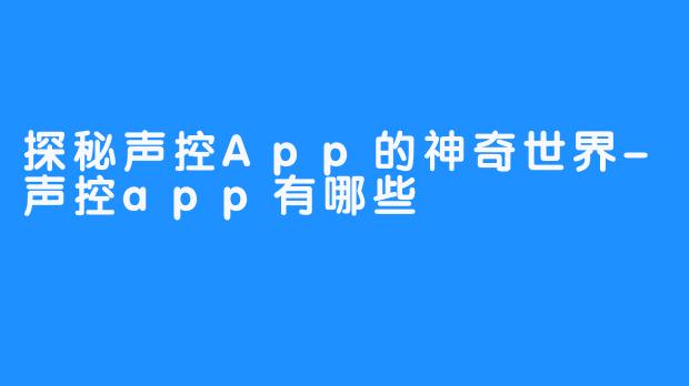 探秘声控App的神奇世界-声控app有哪些