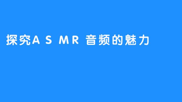 探究ASMR音频的魅力