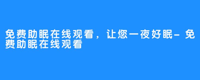 免费助眠在线观看，让您一夜好眠-免费助眠在线观看