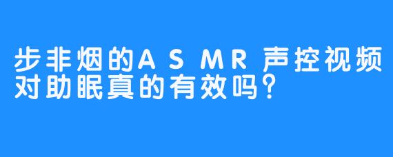 步非烟的ASMR声控视频对助眠真的有效吗？