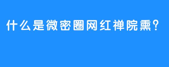 什么是微密圈网红禅院熏？