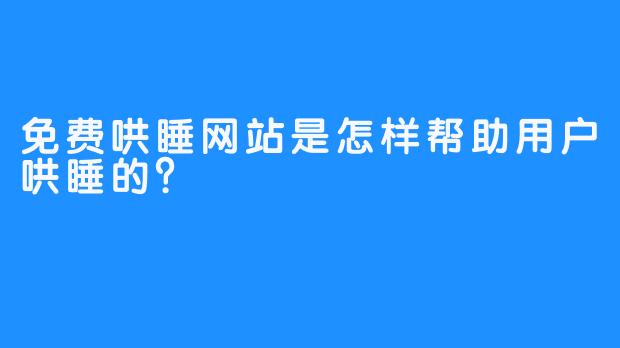 免费哄睡网站是怎样帮助用户哄睡的？