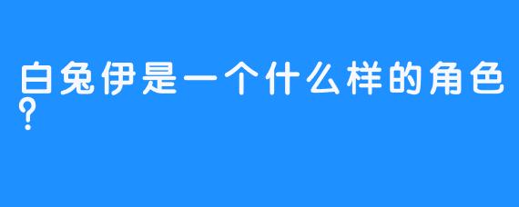 白兔伊是一个什么样的角色？