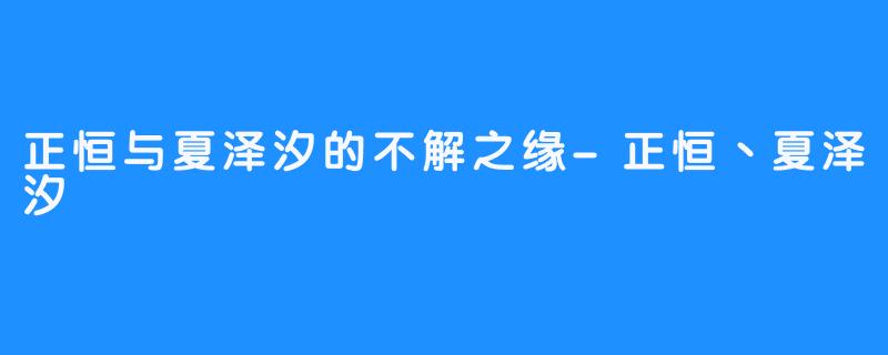 正恒与夏泽汐的不解之缘-正恒丶夏泽汐