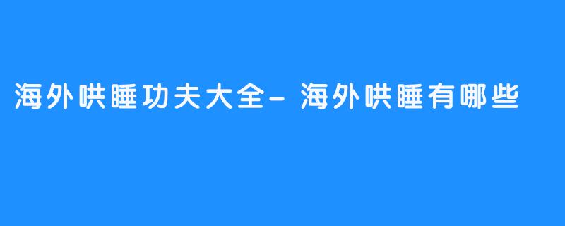 海外哄睡功夫大全-海外哄睡有哪些