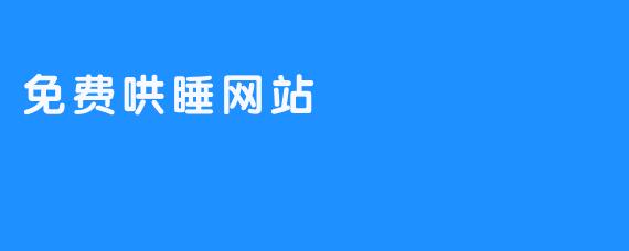 免费哄睡网站是怎样帮助用户哄睡的？