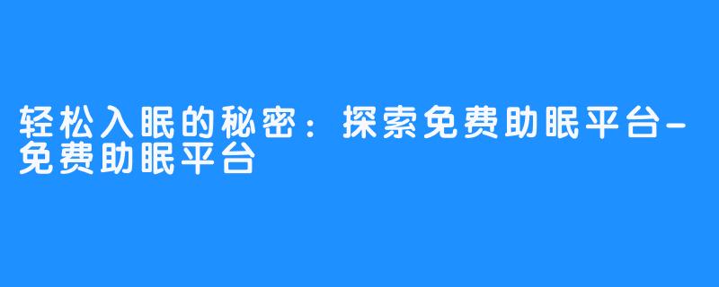 轻松入眠的秘密：探索免费助眠平台-免费助眠平台