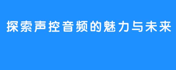 探索声控音频的魅力与未来