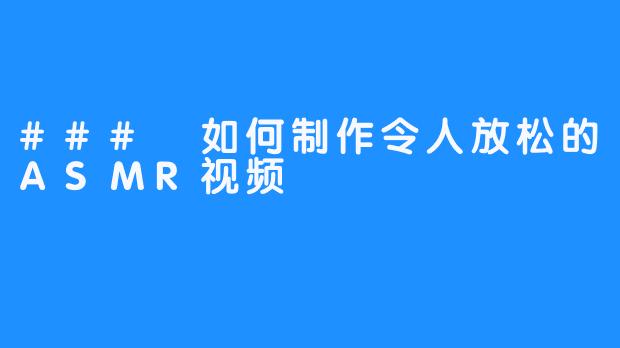 ### 如何制作令人放松的ASMR视频