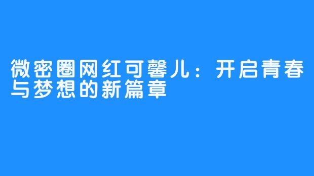 微密圈网红可馨儿：开启青春与梦想的新篇章