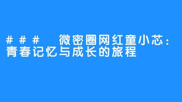 ### 微密圈网红童小芯：青春记忆与成长的旅程