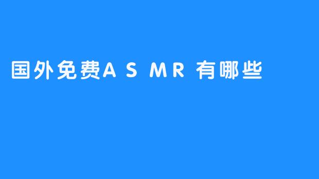 国外有哪些免费的ASMR资源可以推荐？****