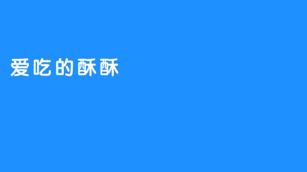 ### 爱吃的酥酥——一种舌尖上的幸福