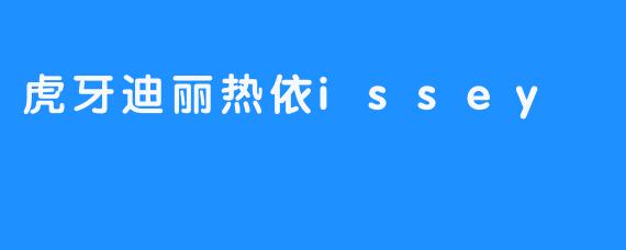 虎牙迪丽热依和Issey的合作是不是很受欢迎？****