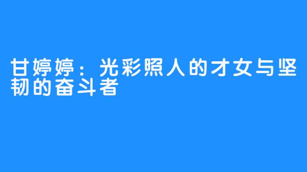 甘婷婷：光彩照人的才女与坚韧的奋斗者