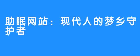 助眠网站：现代人的梦乡守护者