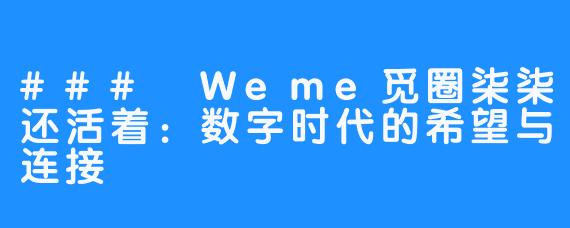 ### Weme觅圈柒柒还活着：数字时代的希望与连接