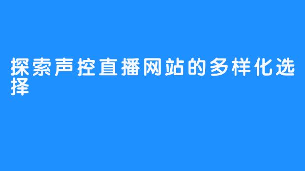 探索声控直播网站的多样化选择