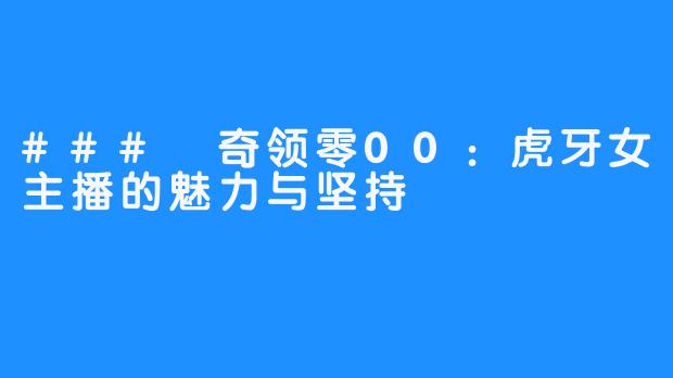 ### 奇领零00：虎牙女主播的魅力与坚持