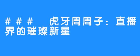 ### 虎牙周周子：直播界的璀璨新星