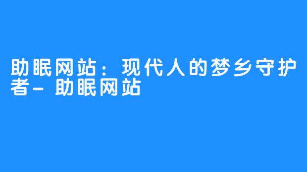 助眠网站：现代人的梦乡守护者-助眠网站