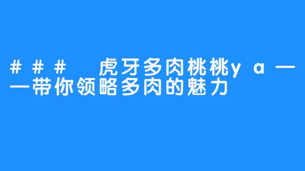 ### 虎牙多肉桃桃ya——带你领略多肉的魅力