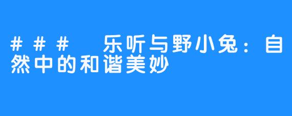 ### 乐听与野小兔：自然中的和谐美妙