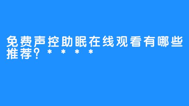 免费声控助眠在线观看有哪些推荐？****