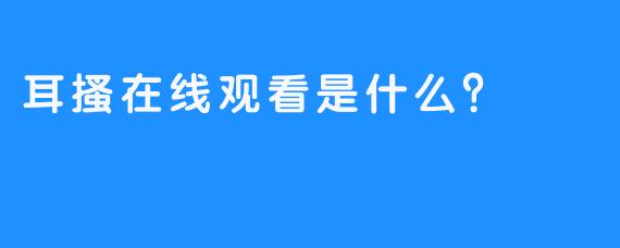 耳搔在线观看是什么？ 