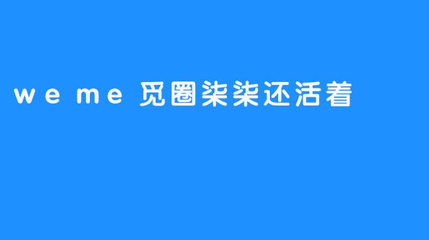 ### Weme觅圈柒柒还活着：数字时代的希望与连接