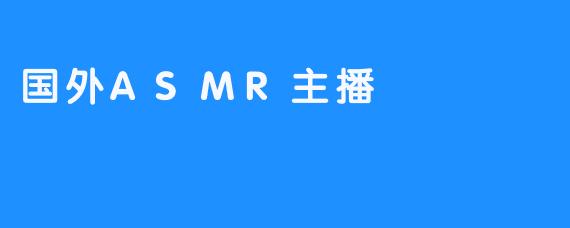 国外的ASMR主播通常使用哪些技巧来吸引观众？