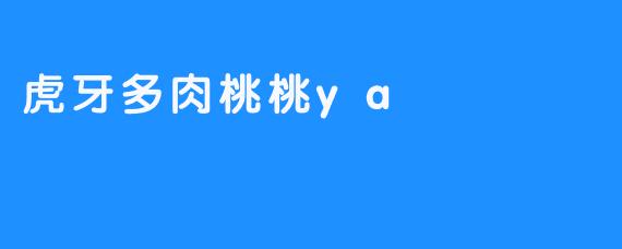 ### 虎牙多肉桃桃ya——带你领略多肉的魅力