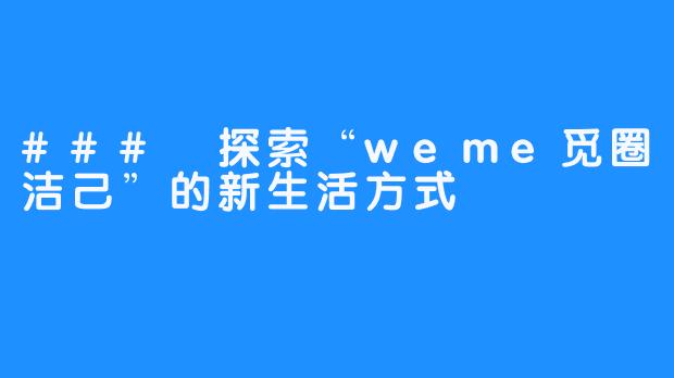 ### 探索“weme觅圈洁己”的新生活方式