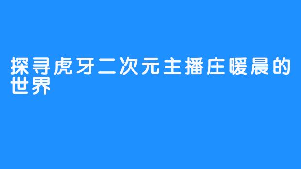 探寻虎牙二次元主播庄暖晨的世界