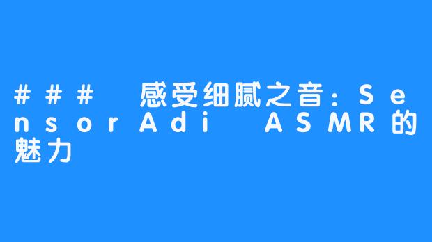 ### 感受细腻之音：SensorAdi ASMR的魅力