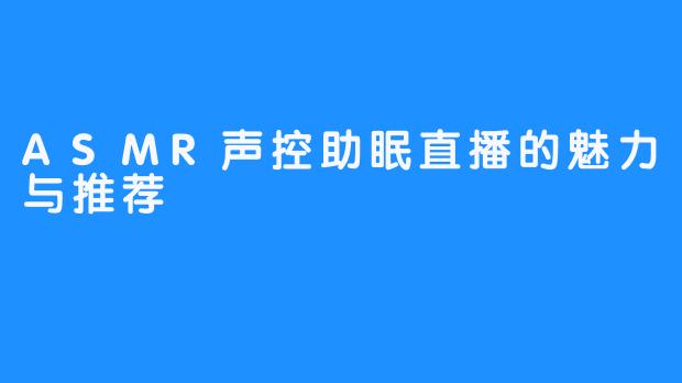 ASMR声控助眠直播的魅力与推荐