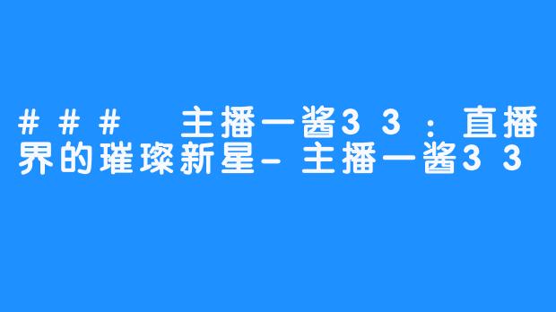 ### 主播一酱33：直播界的璀璨新星-主播一酱33